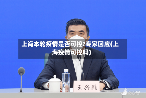 上海本轮疫情是否可控?专家回应(上海疫情可控吗)