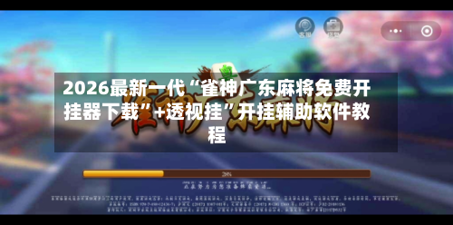 2026最新一代“雀神广东麻将免费开挂器下载”+透视挂”开挂辅助软件教程-第2张图片
