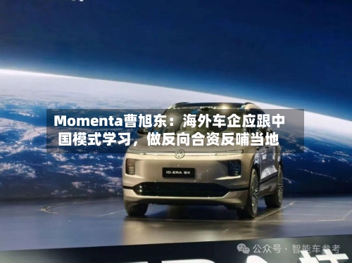 Momenta曹旭东：海外车企应跟中国模式学习	，做反向合资反哺当地-第3张图片