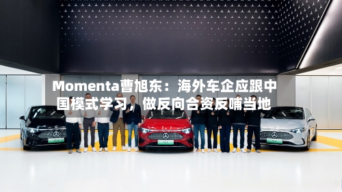 Momenta曹旭东：海外车企应跟中国模式学习，做反向合资反哺当地-第2张图片
