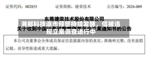 湘邮科技退市预警持续发酵	，信披违规立案调查进行中-第2张图片