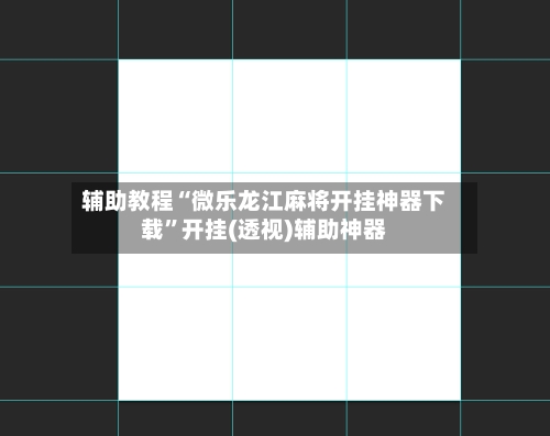 辅助教程“微乐龙江麻将开挂神器下载”开挂(透视)辅助神器-第2张图片