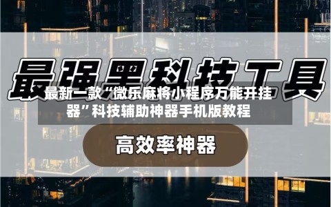 最新一款“微乐麻将小程序万能开挂器”科技辅助神器手机版教程-第2张图片