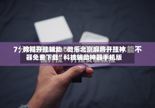 教程开挂辅助“微乐北京麻将开挂神器免费下载”科技辅助神器手机版