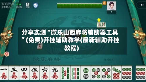 分享实测“微乐山西麻将辅助器工具”(免费)开挂辅助教学(最新辅助开挂教程)-第2张图片