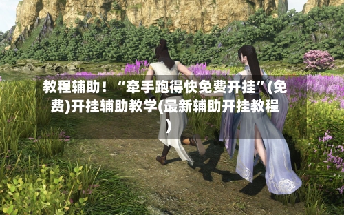 教程辅助！“牵手跑得快免费开挂	”(免费)开挂辅助教学(最新辅助开挂教程)-第2张图片