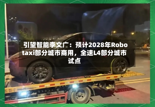 引望智能李文广：预计2028年Robotaxi部分城市商用	，全速L4部分城市试点-第2张图片