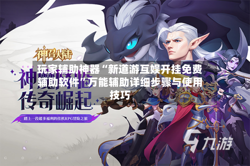 玩家辅助神器“新道游互娱开挂免费辅助软件”万能辅助详细步骤与使用技巧-第2张图片