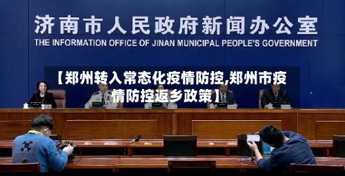 【郑州转入常态化疫情防控,郑州市疫情防控返乡政策】