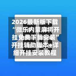 2026最新版下载“微乐内蒙麻将开挂免费下载安装”开挂辅助脚本+详细开挂安装教程-第3张图片