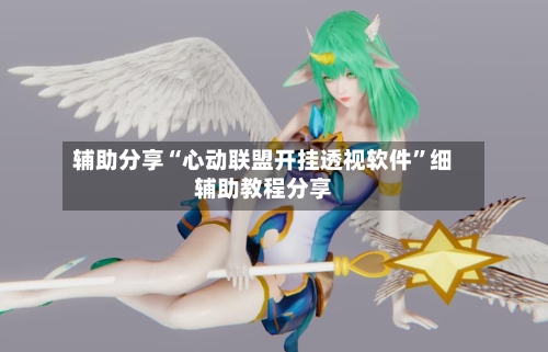 辅助分享“心动联盟开挂透视软件”细辅助教程分享-第2张图片