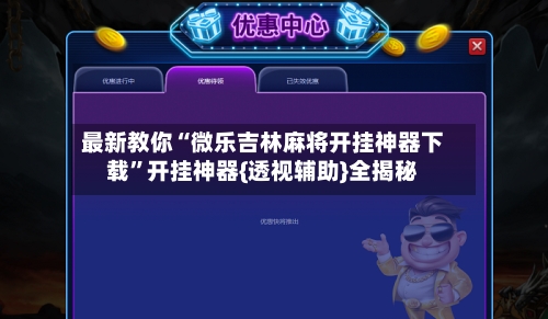 最新教你“微乐吉林麻将开挂神器下载	”开挂神器{透视辅助}全揭秘-第2张图片