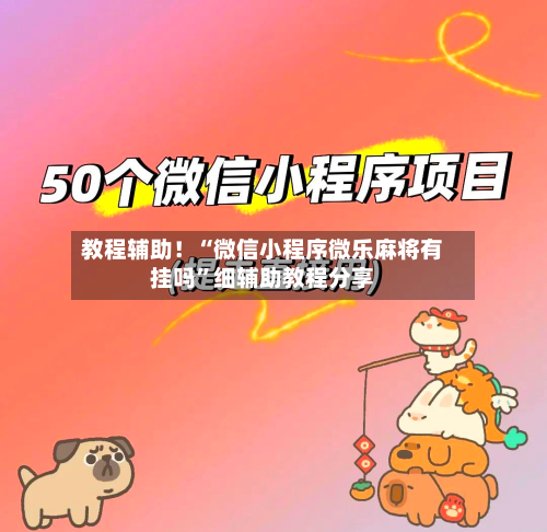教程辅助！“微信小程序微乐麻将有挂吗	”细辅助教程分享-第2张图片