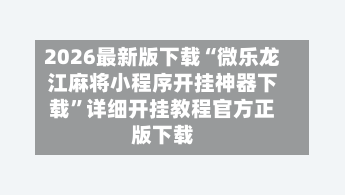 2026最新版下载“微乐龙江麻将小程序开挂神器下载”详细开挂教程官方正版下载-第2张图片