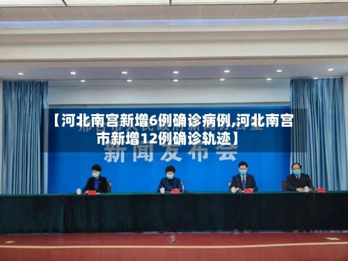 【河北南宫新增6例确诊病例,河北南宫市新增12例确诊轨迹】