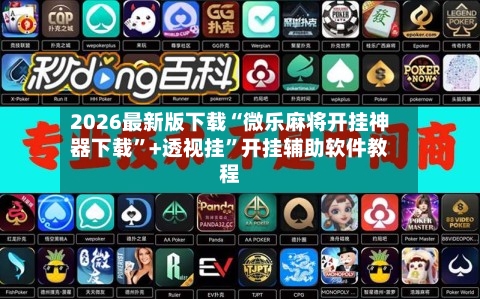 2026最新版下载“微乐麻将开挂神器下载”+透视挂”开挂辅助软件教程