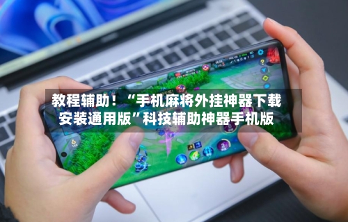 教程辅助！“手机麻将外挂神器下载安装通用版	”科技辅助神器手机版-第2张图片
