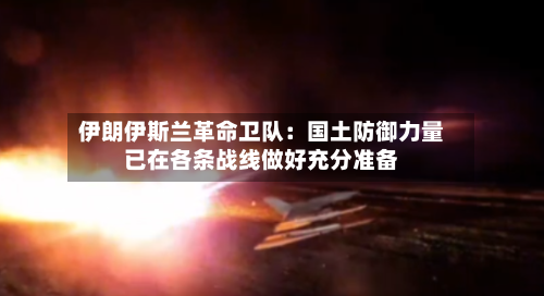 伊朗伊斯兰革命卫队：国土防御力量已在各条战线做好充分准备