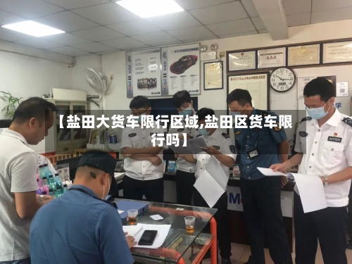 【盐田大货车限行区域,盐田区货车限行吗】