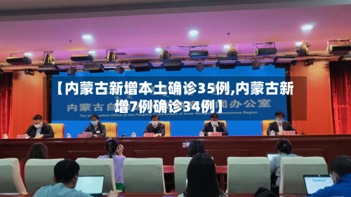 【内蒙古新增本土确诊35例,内蒙古新增7例确诊34例】