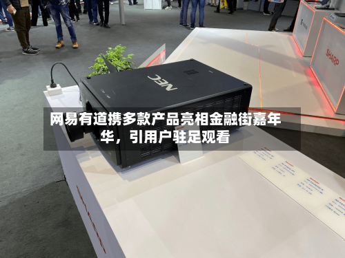 网易有道携多款产品亮相金融街嘉年华	，引用户驻足观看-第2张图片