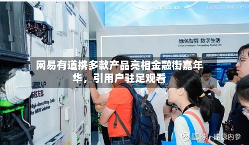 网易有道携多款产品亮相金融街嘉年华，引用户驻足观看