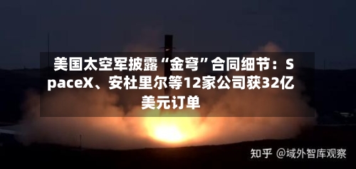 美国太空军披露“金穹”合同细节：SpaceX	、安杜里尔等12家公司获32亿美元订单-第3张图片
