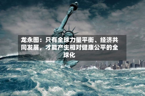 龙永图：只有全球力量平衡、经济共同发展，才能产生相对健康公平的全球化-第3张图片