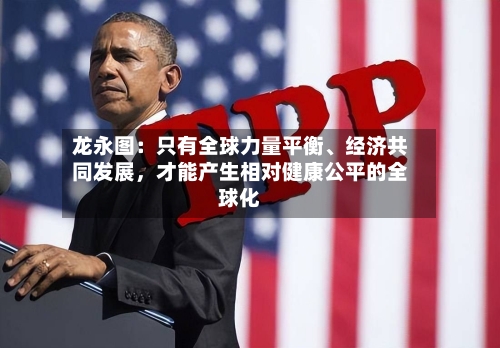 龙永图：只有全球力量平衡、经济共同发展	，才能产生相对健康公平的全球化-第2张图片