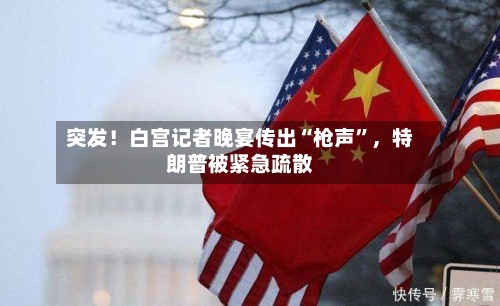 突发！白宫记者晚宴传出“枪声”，特朗普被紧急疏散