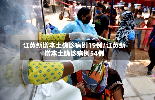 江苏新增本土确诊病例19例/江苏新增本土确诊病例54例