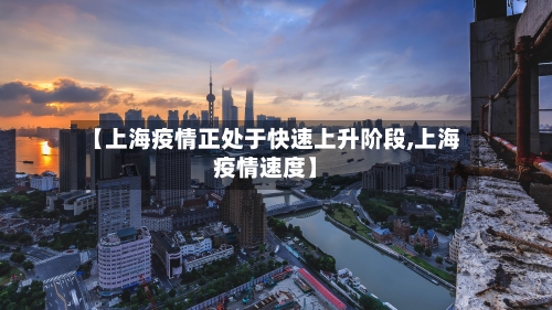【上海疫情正处于快速上升阶段,上海疫情速度】-第2张图片
