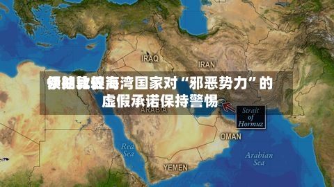 伊朗比较高领袖敦促海湾国家对“邪恶势力	”的虚假承诺保持警惕-第2张图片