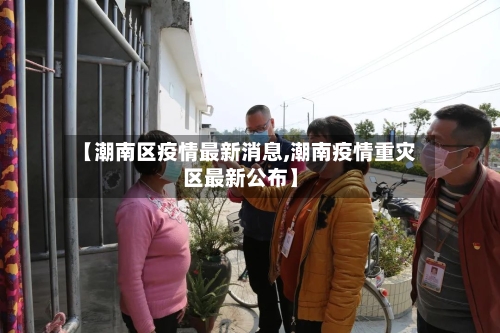 【潮南区疫情最新消息,潮南疫情重灾区最新公布】