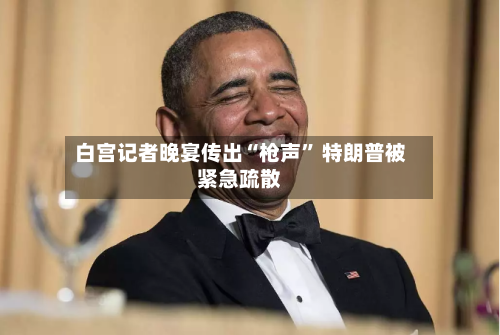 白宫记者晚宴传出“枪声	” 特朗普被紧急疏散-第2张图片