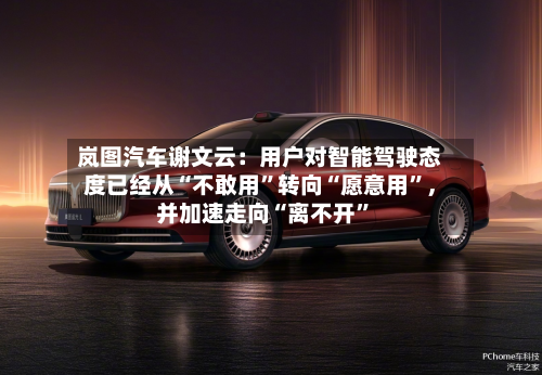 岚图汽车谢文云：用户对智能驾驶态度已经从“不敢用”转向“愿意用	”	，并加速走向“离不开”-第3张图片