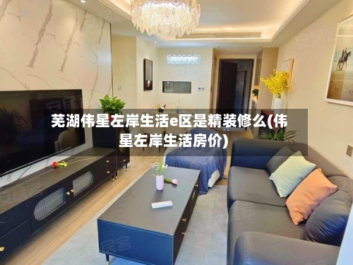 芜湖伟星左岸生活e区是精装修么(伟星左岸生活房价)-第3张图片