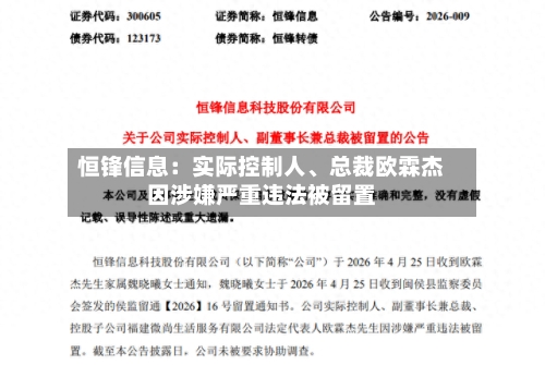 恒锋信息：实际控制人	、总裁欧霖杰因涉嫌严重违法被留置-第2张图片