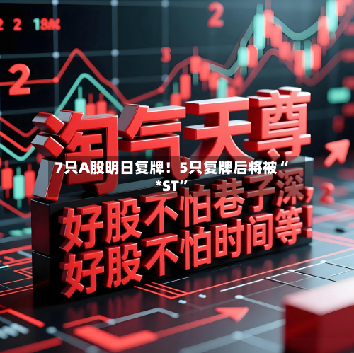 7只A股明日复牌！5只复牌后将被“*ST	”-第2张图片