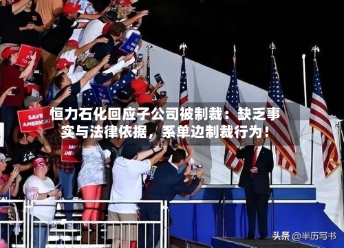 恒力石化回应子公司被制裁：缺乏事实与法律依据，系单边制裁行为！