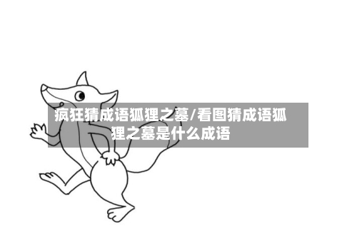 疯狂猜成语狐狸之墓/看图猜成语狐狸之墓是什么成语-第3张图片