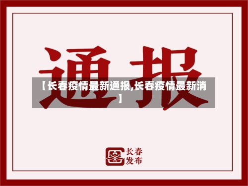 【长春疫情最新通报,长春疫情最新消】