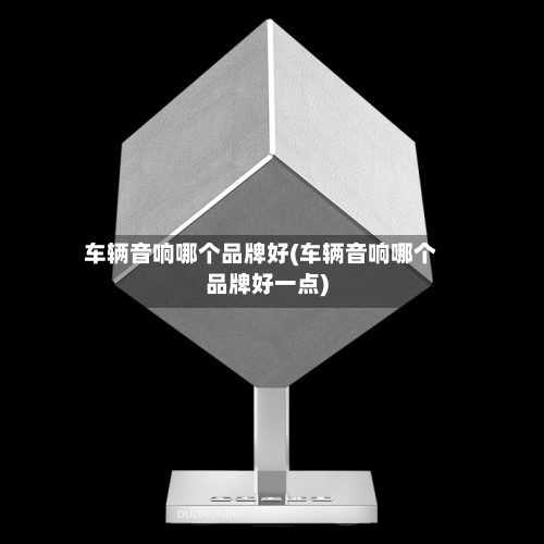 车辆音响哪个品牌好(车辆音响哪个品牌好一点)