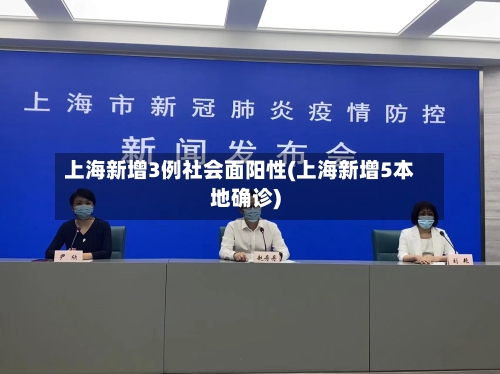 上海新增3例社会面阳性(上海新增5本地确诊)-第3张图片