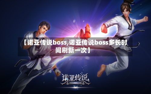 【诺亚传说boss,诺亚传说boss多长时间刷新一次】-第3张图片