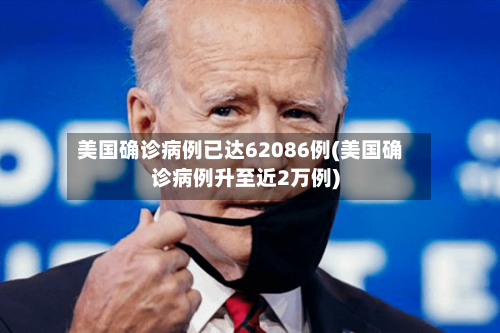 美国确诊病例已达62086例(美国确诊病例升至近2万例)