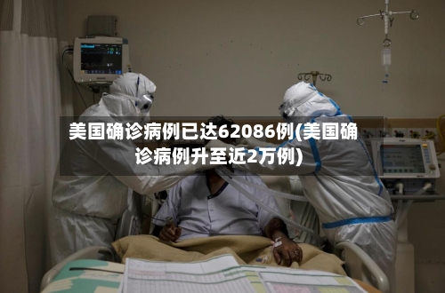 美国确诊病例已达62086例(美国确诊病例升至近2万例)-第2张图片