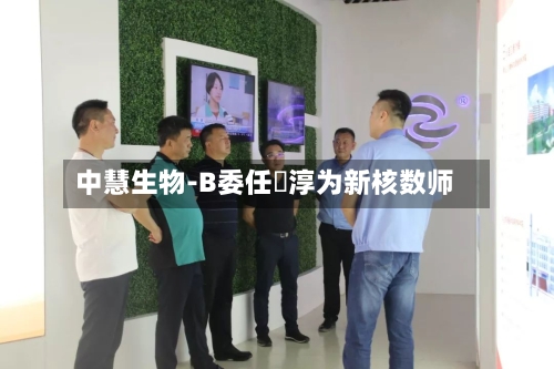 中慧生物-B委任栢淳为新核数师