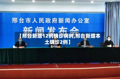 【邢台新增12例确诊病例,邢台新增本土确诊2例】-第2张图片