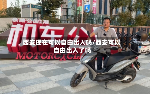 西安现在可以自由出入吗/西安可以自由出入了吗